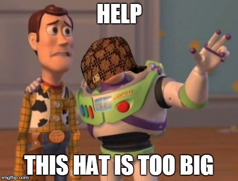 X, X Everywhere Meme | HELP THIS HAT IS TOO BIG | image tagged in memes,x x everywhere,scumbag | made w/ Imgflip meme maker