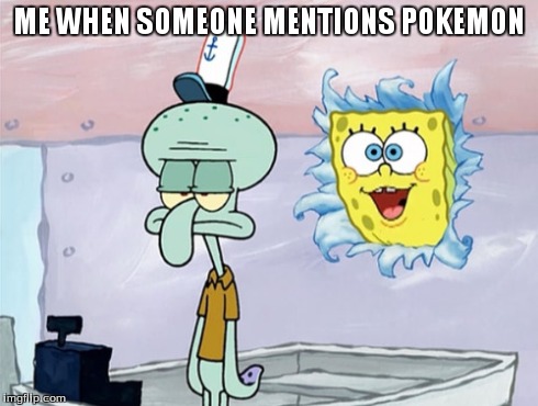 me when someone mentions pokemon | ME WHEN SOMEONE MENTIONS POKEMON | image tagged in spongebob,memes,funny memes,funny,too funny,comedy | made w/ Imgflip meme maker