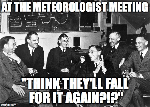 AT THE METEOROLOGIST MEETING "THINK THEY'LL FALL FOR IT AGAIN?!?" | image tagged in weather,meteorologist,snow,blizzard,weatherman | made w/ Imgflip meme maker