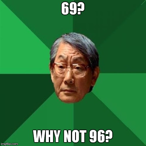 High Expectations Asian Father Meme | 69? WHY NOT 96? | image tagged in memes,high expectations asian father | made w/ Imgflip meme maker