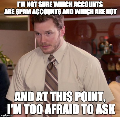 Can someone tell me? | I'M NOT SURE WHICH ACCOUNTS ARE SPAM ACCOUNTS AND WHICH ARE NOT AND AT THIS POINT, I'M TOO AFRAID TO ASK | image tagged in memes,afraid to ask andy | made w/ Imgflip meme maker