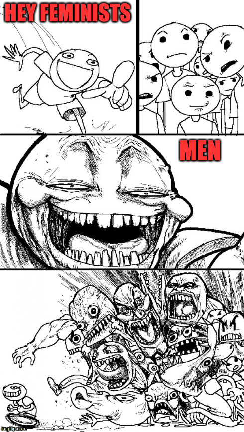 Hey Internet Meme | HEY FEMINISTS MEN | image tagged in memes,hey internet | made w/ Imgflip meme maker