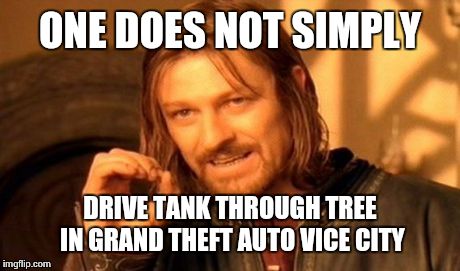 One Does Not Simply Meme | ONE DOES NOT SIMPLY DRIVE TANK THROUGH TREE IN GRAND THEFT AUTO VICE CITY | image tagged in memes,one does not simply,gta,funny memes | made w/ Imgflip meme maker