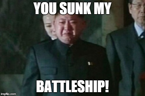 Kim Jong Un Sad Meme | YOU SUNK MY BATTLESHIP! | image tagged in memes,kim jong un sad | made w/ Imgflip meme maker