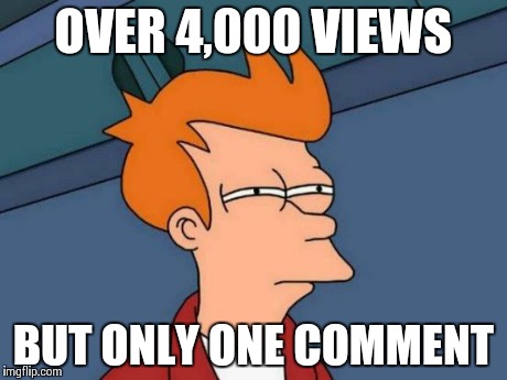 Futurama Fry Meme | OVER 4,000 VIEWS BUT ONLY ONE COMMENT | image tagged in memes,futurama fry | made w/ Imgflip meme maker