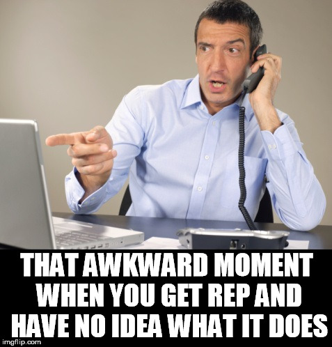 THAT AWKWARD MOMENT WHEN YOU GET REP AND HAVE NO IDEA WHAT IT DOES | made w/ Imgflip meme maker
