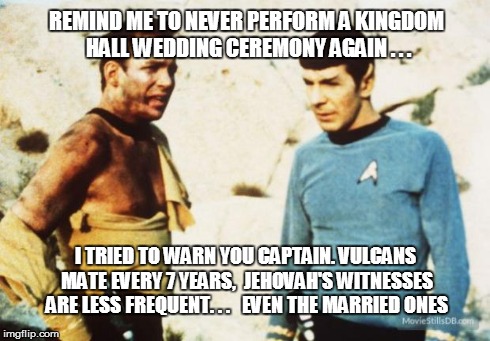 Beat up Captain Kirk | REMIND ME TO NEVER PERFORM A KINGDOM HALL WEDDING CEREMONY AGAIN . . . I TRIED TO WARN YOU CAPTAIN. VULCANS MATE EVERY 7 YEARS,  JEHOVAH'S W | image tagged in beat up captain kirk | made w/ Imgflip meme maker