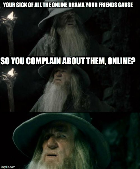 Confused Gandalf | YOUR SICK OF ALL THE ONLINE DRAMA YOUR FRIENDS CAUSE SO YOU COMPLAIN ABOUT THEM, ONLINE? | image tagged in memes,confused gandalf | made w/ Imgflip meme maker