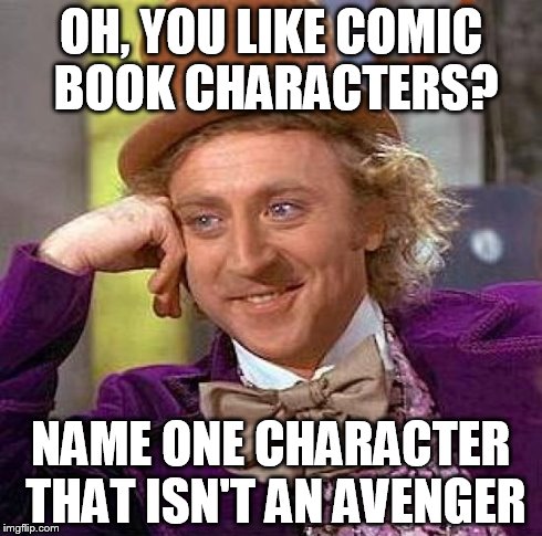 Creepy Condescending Wonka Meme | OH, YOU LIKE COMIC BOOK CHARACTERS? NAME ONE CHARACTER THAT ISN'T AN AVENGER | image tagged in memes,creepy condescending wonka | made w/ Imgflip meme maker