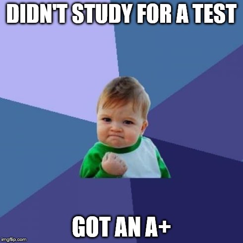 True Story
 | DIDN'T STUDY FOR A TEST GOT AN A+ | image tagged in memes,success kid | made w/ Imgflip meme maker