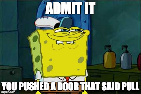 Don't You Squidward | ADMIT IT YOU PUSHED A DOOR THAT SAID PULL | image tagged in memes,dont you squidward | made w/ Imgflip meme maker