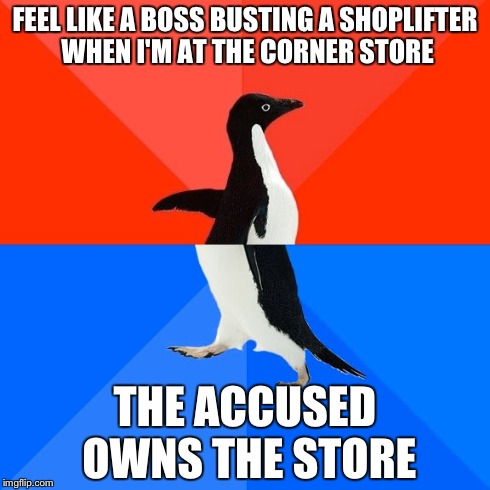 Socially Awesome Awkward Penguin Meme | FEEL LIKE A BOSS BUSTING A SHOPLIFTER WHEN I'M AT THE CORNER STORE THE ACCUSED OWNS THE STORE | image tagged in memes,socially awesome awkward penguin,AdviceAnimals | made w/ Imgflip meme maker