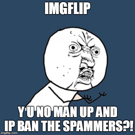 Front page memes. | IMGFLIP Y U NO MAN UP AND IP BAN THE SPAMMERS?! | image tagged in memes,y u no | made w/ Imgflip meme maker