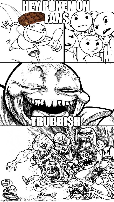Hey Internet | HEY POKEMON FANS TRUBBISH | image tagged in memes,hey internet,scumbag | made w/ Imgflip meme maker