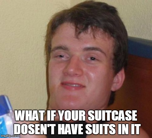 10 Guy Meme | WHAT IF YOUR SUITCASE DOSEN'T HAVE SUITS IN IT | image tagged in memes,10 guy | made w/ Imgflip meme maker