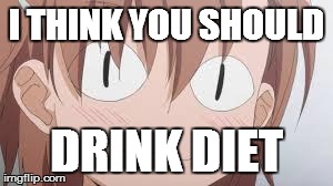 I THINK YOU SHOULD DRINK DIET | image tagged in misaka mikoto what | made w/ Imgflip meme maker