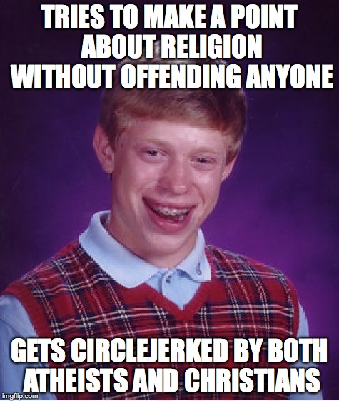 Bad Luck Brian Meme | TRIES TO MAKE A POINT ABOUT RELIGION WITHOUT OFFENDING ANYONE GETS CIRCLEJERKED BY BOTH ATHEISTS AND CHRISTIANS | image tagged in memes,bad luck brian,AdviceAnimals | made w/ Imgflip meme maker