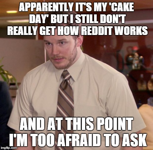 Afraid To Ask Andy | APPARENTLY IT'S MY 'CAKE DAY' BUT I STILL DON'T REALLY GET HOW REDDIT WORKS AND AT THIS POINT I'M TOO AFRAID TO ASK | image tagged in memes,afraid to ask andy,cakeday | made w/ Imgflip meme maker