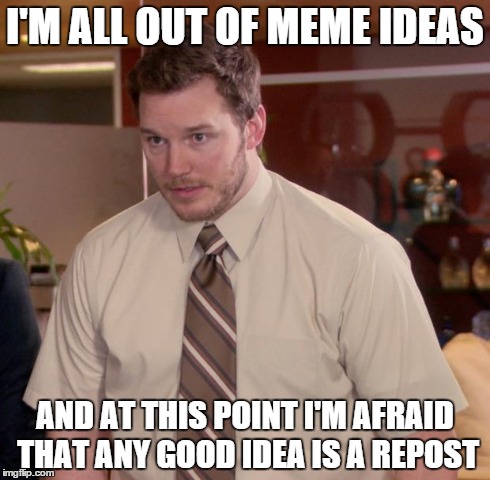 I'll admit it, I'm a new user. No hate please . . . | I'M ALL OUT OF MEME IDEAS AND AT THIS POINT I'M AFRAID THAT ANY GOOD IDEA IS A REPOST | image tagged in memes,afraid to ask andy | made w/ Imgflip meme maker