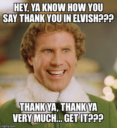 Buddy The Elf Meme | HEY, YA KNOW HOW YOU SAY THANK YOU IN ELVISH??? THANK YA, THANK YA VERY MUCH... GET IT??? | image tagged in memes,buddy the elf | made w/ Imgflip meme maker