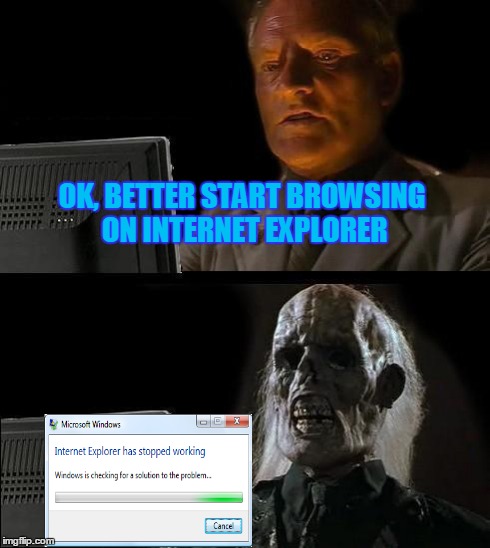 I'll Just Wait Here | OK, BETTER START BROWSING ON INTERNET EXPLORER | image tagged in memes,ill just wait here | made w/ Imgflip meme maker