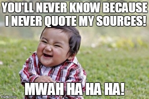Evil Toddler Meme | YOU'LL NEVER KNOW BECAUSE I NEVER QUOTE MY SOURCES! MWAH HA HA HA! | image tagged in memes,evil toddler | made w/ Imgflip meme maker