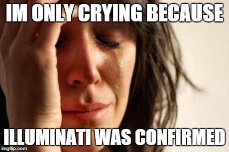 First World Problems | IM ONLY CRYING BECAUSE ILLUMINATI WAS CONFIRMED | image tagged in memes,first world problems | made w/ Imgflip meme maker