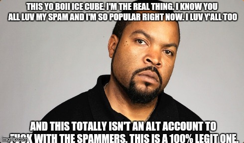 THIS YO BOII ICE CUBE. I'M THE REAL THING. I KNOW YOU ALL LUV MY SPAM AND I'M SO POPULAR RIGHT NOW. I LUV Y'ALL TOO AND THIS TOTALLY ISN'T A | made w/ Imgflip meme maker