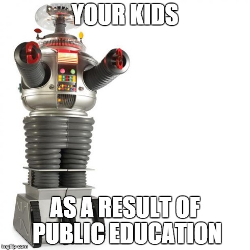 Lost In Space Robot | YOUR KIDS AS A RESULT OF PUBLIC EDUCATION | image tagged in lost in space robot | made w/ Imgflip meme maker