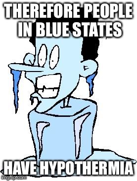 THEREFORE PEOPLE IN BLUE STATES HAVE HYPOTHERMIA | image tagged in hypothermia | made w/ Imgflip meme maker