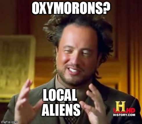 Ancient Aliens Meme | OXYMORONS? LOCAL ALIENS | image tagged in memes,ancient aliens | made w/ Imgflip meme maker