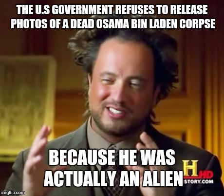 Ancient Aliens Meme | THE U.S GOVERNMENT REFUSES TO RELEASE PHOTOS OF A DEAD OSAMA BIN LADEN CORPSE BECAUSE HE WAS ACTUALLY AN ALIEN | image tagged in memes,ancient aliens | made w/ Imgflip meme maker