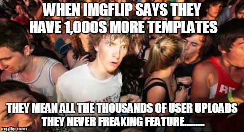 Sudden Clarity Clarence | WHEN IMGFLIP SAYS THEY HAVE 1,000S MORE TEMPLATES THEY MEAN ALL THE THOUSANDS OF USER UPLOADS THEY NEVER FREAKING FEATURE......... | image tagged in memes,sudden clarity clarence | made w/ Imgflip meme maker