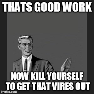 Kill Yourself Guy Meme | THATS GOOD WORK NOW KILL YOURSELF TO GET THAT VIRES OUT | image tagged in memes,kill yourself guy | made w/ Imgflip meme maker
