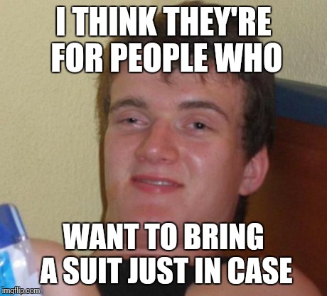 10 Guy Meme | I THINK THEY'RE FOR PEOPLE WHO WANT TO BRING A SUIT JUST IN CASE | image tagged in memes,10 guy | made w/ Imgflip meme maker