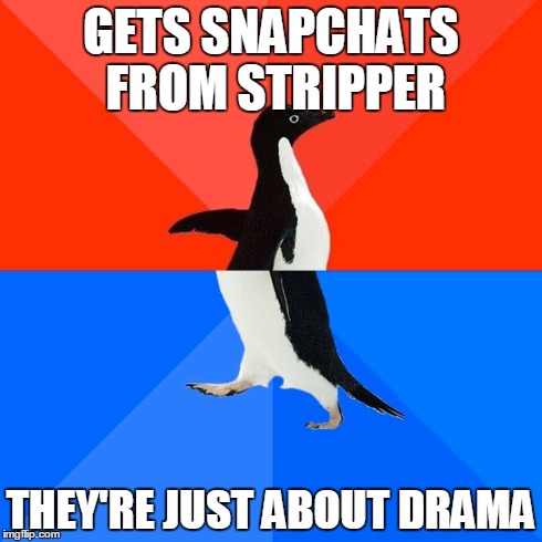 Socially Awesome Awkward Penguin | GETS SNAPCHATS FROM STRIPPER THEY'RE JUST ABOUT DRAMA | image tagged in memes,socially awesome awkward penguin,AdviceAnimals | made w/ Imgflip meme maker