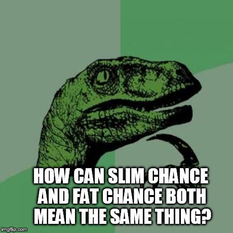 Philosoraptor Meme | HOW CAN SLIM CHANCE AND FAT CHANCE BOTH MEAN THE SAME THING? | image tagged in memes,philosoraptor | made w/ Imgflip meme maker
