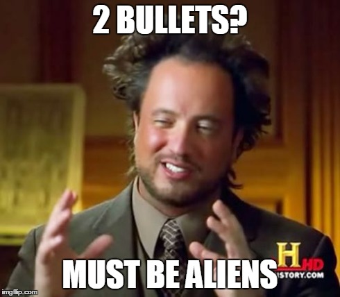 Ancient Aliens Meme | 2 BULLETS? MUST BE ALIENS | image tagged in memes,ancient aliens | made w/ Imgflip meme maker