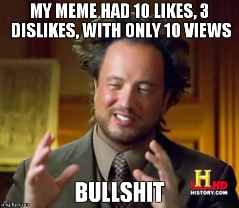 Somethings Foul In The Air | MY MEME HAD 10 LIKES, 3 DISLIKES, WITH ONLY 10 VIEWS BULLSHIT | image tagged in memes,ancient aliens | made w/ Imgflip meme maker
