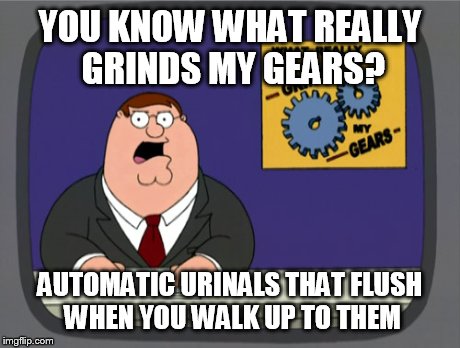 Peter Griffin News | YOU KNOW WHAT REALLY GRINDS MY GEARS? AUTOMATIC URINALS THAT FLUSH WHEN YOU WALK UP TO THEM | image tagged in memes,peter griffin news,AdviceAnimals | made w/ Imgflip meme maker