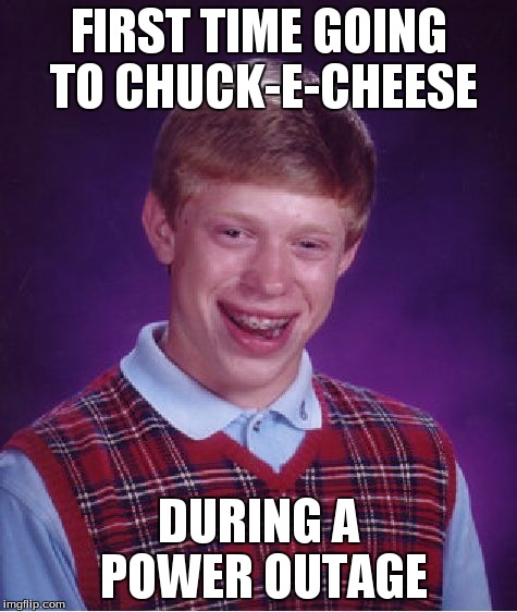 Bad Luck Brian Meme | FIRST TIME GOING TO CHUCK-E-CHEESE DURING A POWER OUTAGE | image tagged in memes,bad luck brian | made w/ Imgflip meme maker