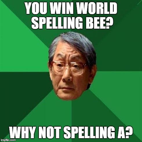 High Expectations Asian Father | YOU WIN WORLD SPELLING BEE? WHY NOT SPELLING A? | image tagged in memes,high expectations asian father | made w/ Imgflip meme maker