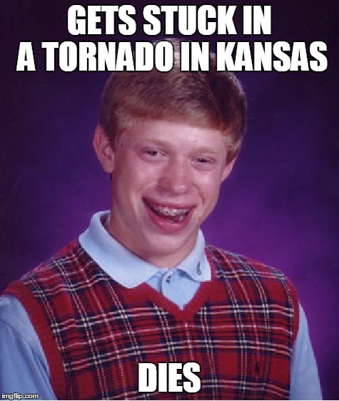 Bad Luck Brian | GETS STUCK IN A TORNADO IN KANSAS DIES | image tagged in memes,bad luck brian | made w/ Imgflip meme maker