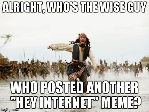 Jack Sparrow Being Chased | ALRIGHT, WHO'S THE WISE GUY WHO POSTED ANOTHER "HEY INTERNET" MEME? | image tagged in memes,jack sparrow being chased | made w/ Imgflip meme maker