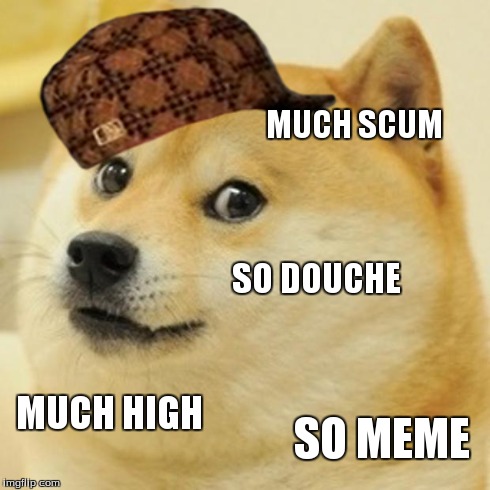 Doge | MUCH SCUM SO DOUCHE MUCH HIGH SO MEME | image tagged in memes,doge,scumbag | made w/ Imgflip meme maker