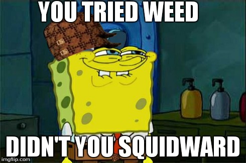 Don't You Squidward Meme | YOU TRIED WEED DIDN'T YOU SQUIDWARD | image tagged in memes,dont you squidward,scumbag | made w/ Imgflip meme maker