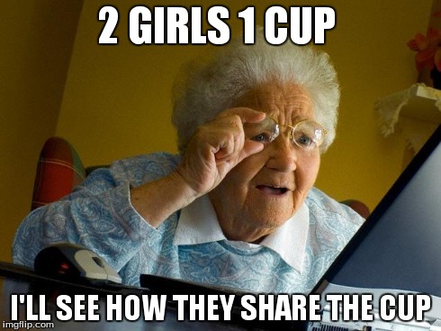 Grandma Finds The Internet | 2 GIRLS 1 CUP I'LL SEE HOW THEY SHARE THE CUP | image tagged in memes,grandma finds the internet | made w/ Imgflip meme maker