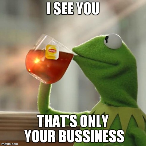 But That's None Of My Business Meme | I SEE YOU THAT'S ONLY YOUR BUSSINESS | image tagged in memes,but thats none of my business,kermit the frog | made w/ Imgflip meme maker