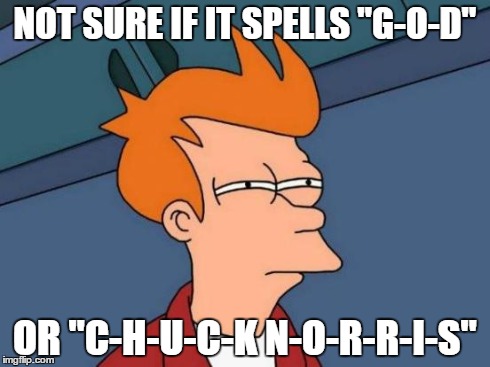 Futurama Fry | NOT SURE IF IT SPELLS "G-O-D" OR "C-H-U-C-K N-O-R-R-I-S" | image tagged in memes,futurama fry | made w/ Imgflip meme maker