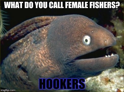 Bad Joke Eel Meme | WHAT DO YOU CALL FEMALE FISHERS? HOOKERS | image tagged in memes,bad joke eel | made w/ Imgflip meme maker